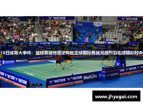 18日体育大事件：篮球赛场惊现逆转胜足球国际赛战况激烈羽毛球精彩对决