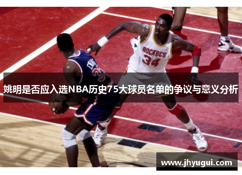 姚明是否应入选NBA历史75大球员名单的争议与意义分析